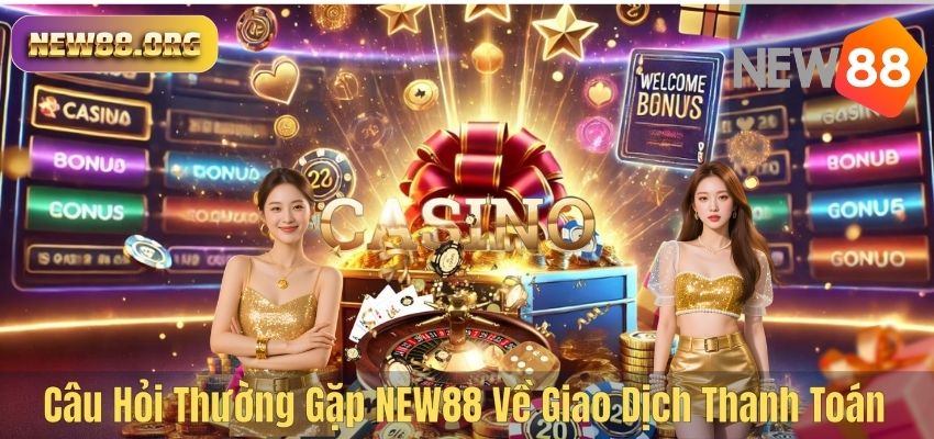 CÂU HỎI THƯỜNG GẶP Câu Hỏi Thường Gặp NEW88 Về Giao Dịch Thanh Toán